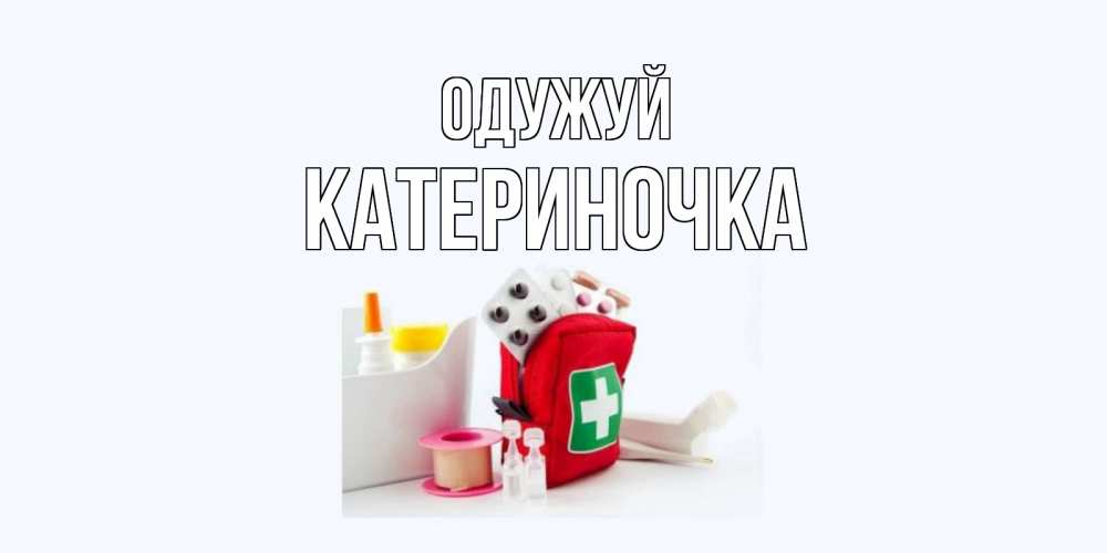 Открытка на каждый день з підписом, Катериночка Одужуй аптечка Прикольна листівка з побажанням онлайн скачати безкоштовно 