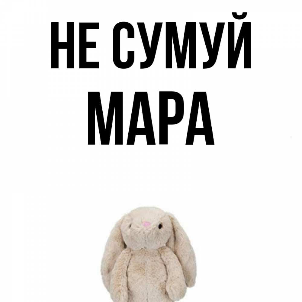 Открытка на каждый день з підписом, Мара Не сумуй детская игрушка зайчика Прикольна листівка з побажанням онлайн скачати безкоштовно 