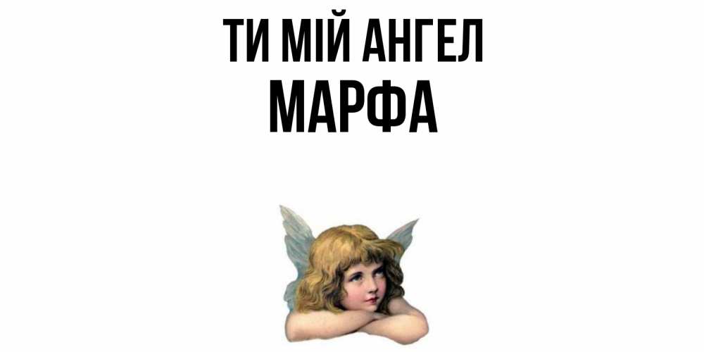 Открытка на каждый день з підписом, Марфа Ти мій ангел ангел Прикольна листівка з побажанням онлайн скачати безкоштовно 