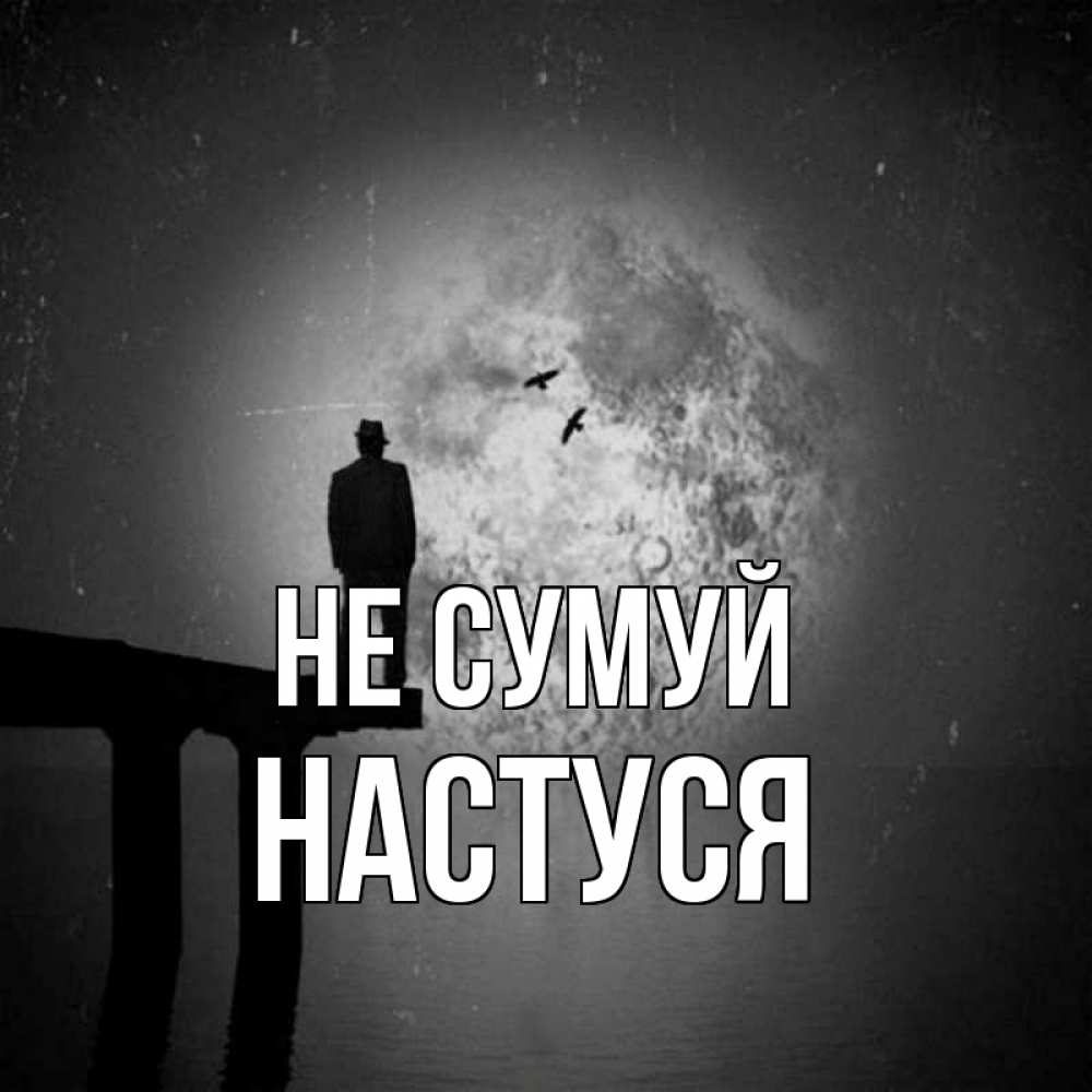 Открытка на каждый день з підписом, Настуся Не сумуй мужчина на мосту Прикольна листівка з побажанням онлайн скачати безкоштовно 