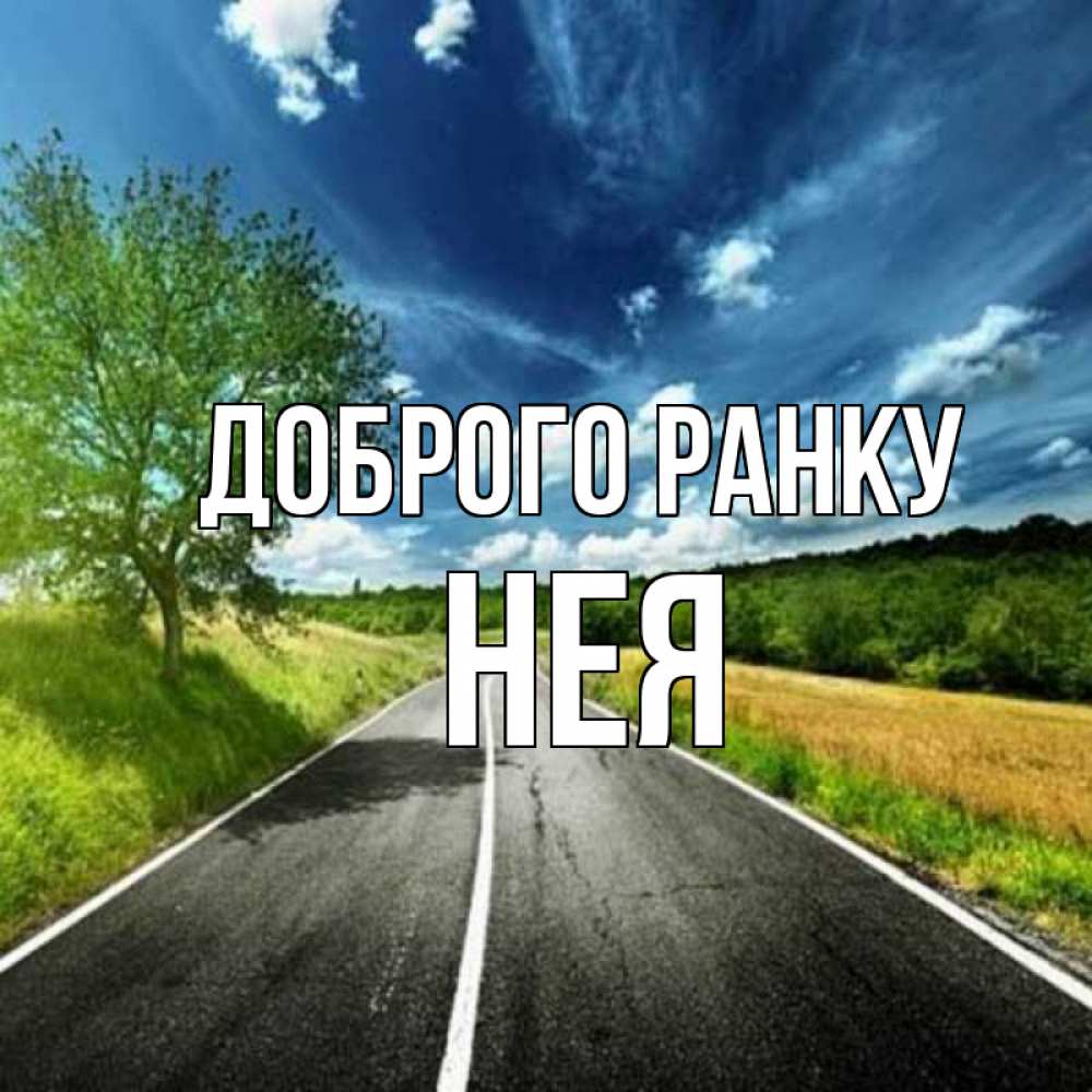 Открытка на каждый день з підписом, Нея Доброго ранку дорога и небо Прикольна листівка з побажанням онлайн скачати безкоштовно 