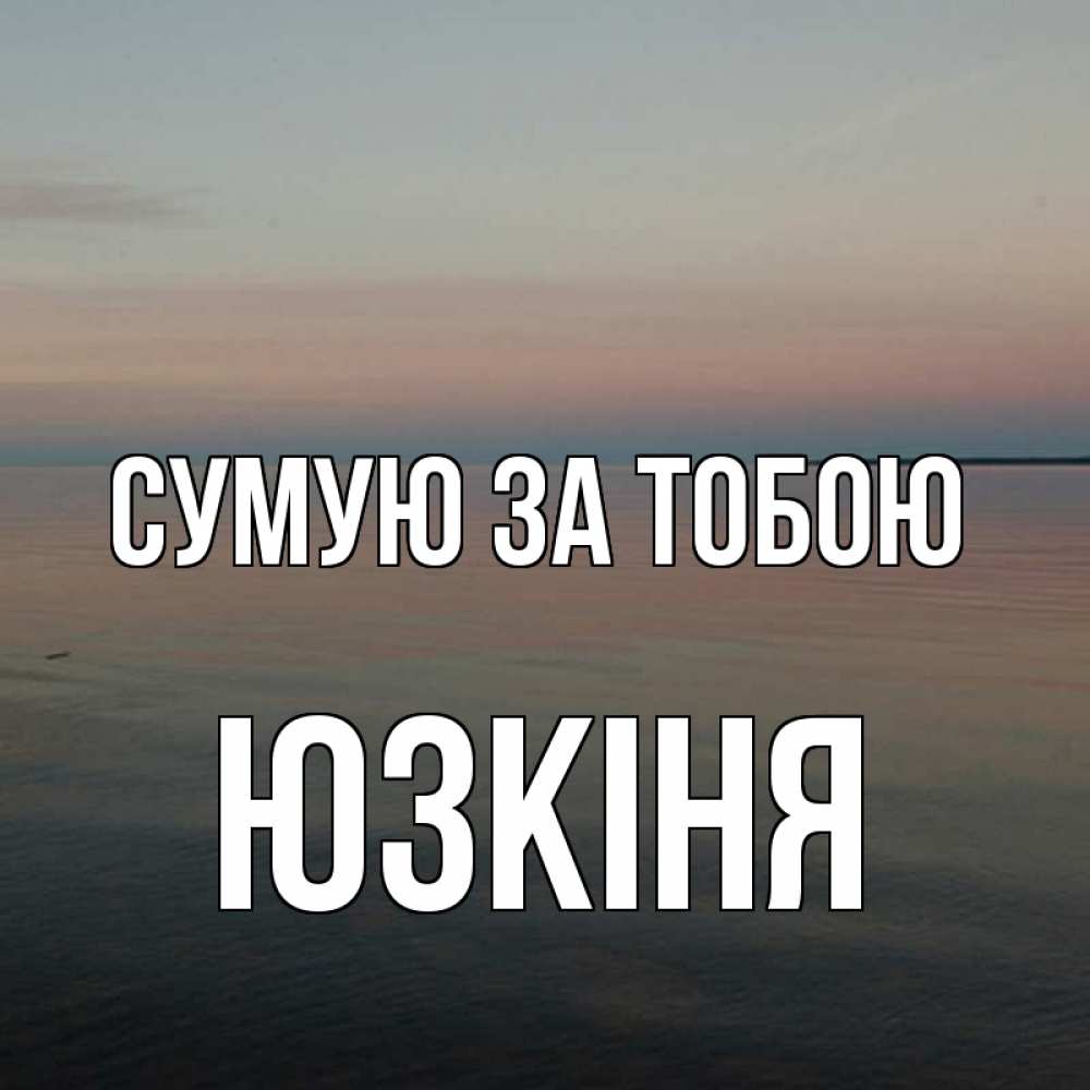 Открытка на каждый день з підписом, Юзкіня Сумую за тобою пусто Прикольна листівка з побажанням онлайн скачати безкоштовно 