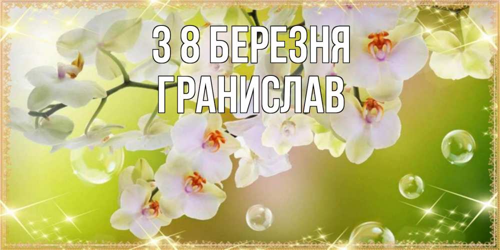 Открытка на каждый день з підписом, Гранислав З 8 БЕРЕЗНЯ открытка с цветами на международный женский день Прикольна листівка з побажанням онлайн скачати безкоштовно 