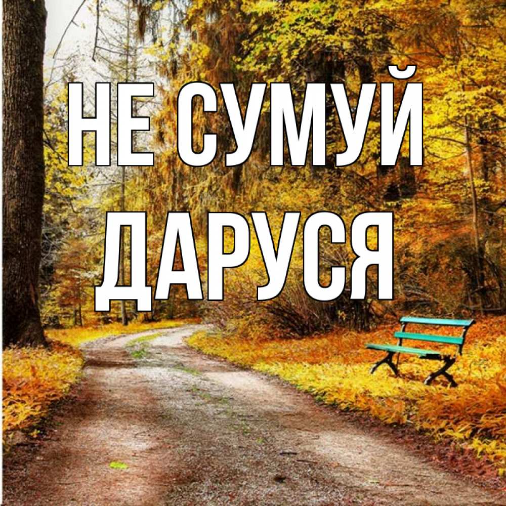 Открытка на каждый день з підписом, Даруся Не сумуй зеленая лавочка Прикольна листівка з побажанням онлайн скачати безкоштовно 