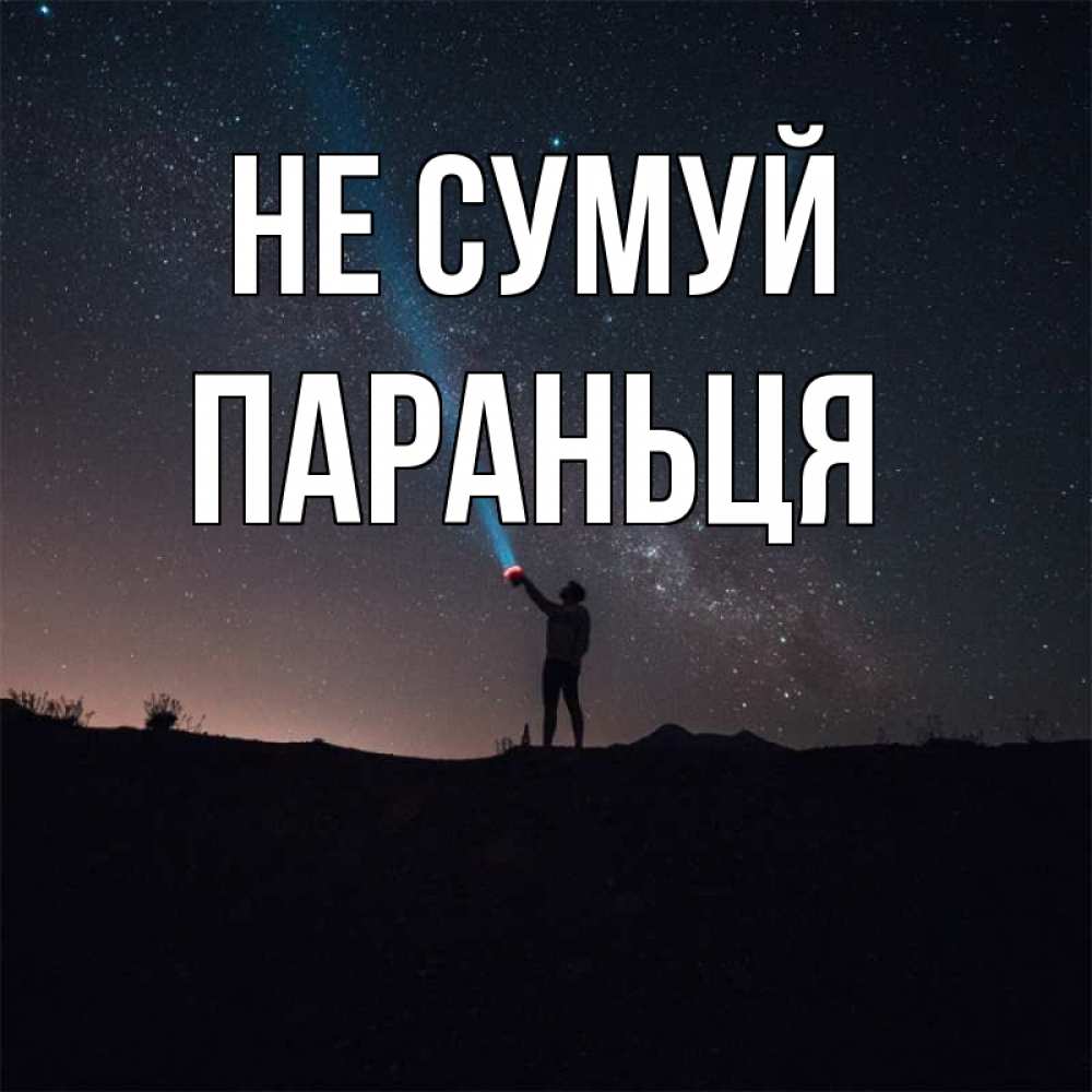 Открытка на каждый день з підписом, Параньця Не сумуй луч света и млечный путь Прикольна листівка з побажанням онлайн скачати безкоштовно 