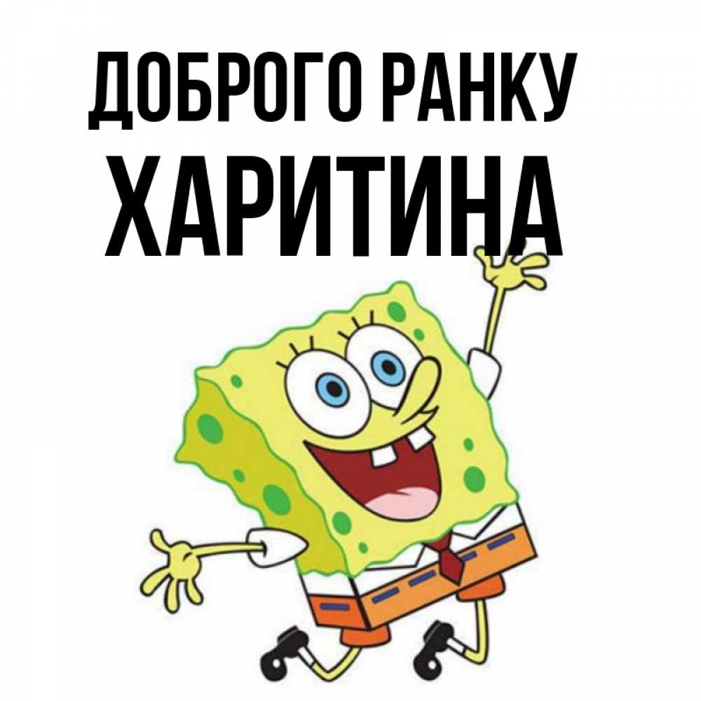Открытка на каждый день з підписом, Харитина Доброго ранку улыбающийся спанч Боб Прикольна листівка з побажанням онлайн скачати безкоштовно 