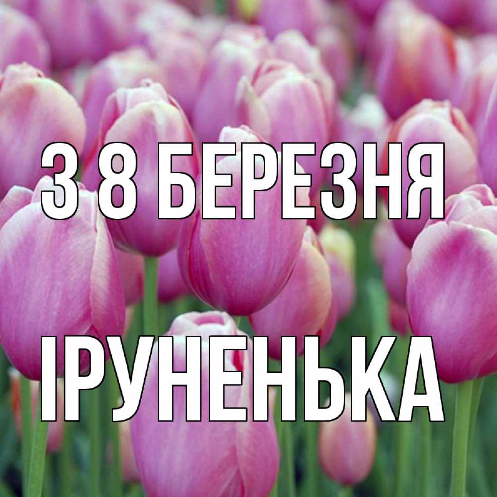 Открытка на каждый день з підписом, Іруненька З 8 БЕРЕЗНЯ на международный женский день 3 Прикольна листівка з побажанням онлайн скачати безкоштовно 