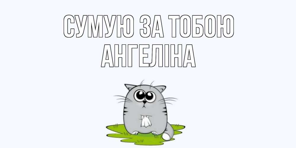 Открытка на каждый день з підписом, Ангеліна Сумую за тобою открытки с котиками я по тебе скучаю с именем Прикольна листівка з побажанням онлайн скачати безкоштовно 