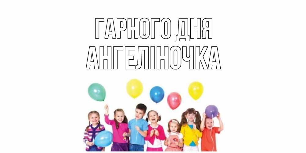Открытка на каждый день з підписом, Ангеліночка Гарного дня открытка для ребенка Прикольна листівка з побажанням онлайн скачати безкоштовно 