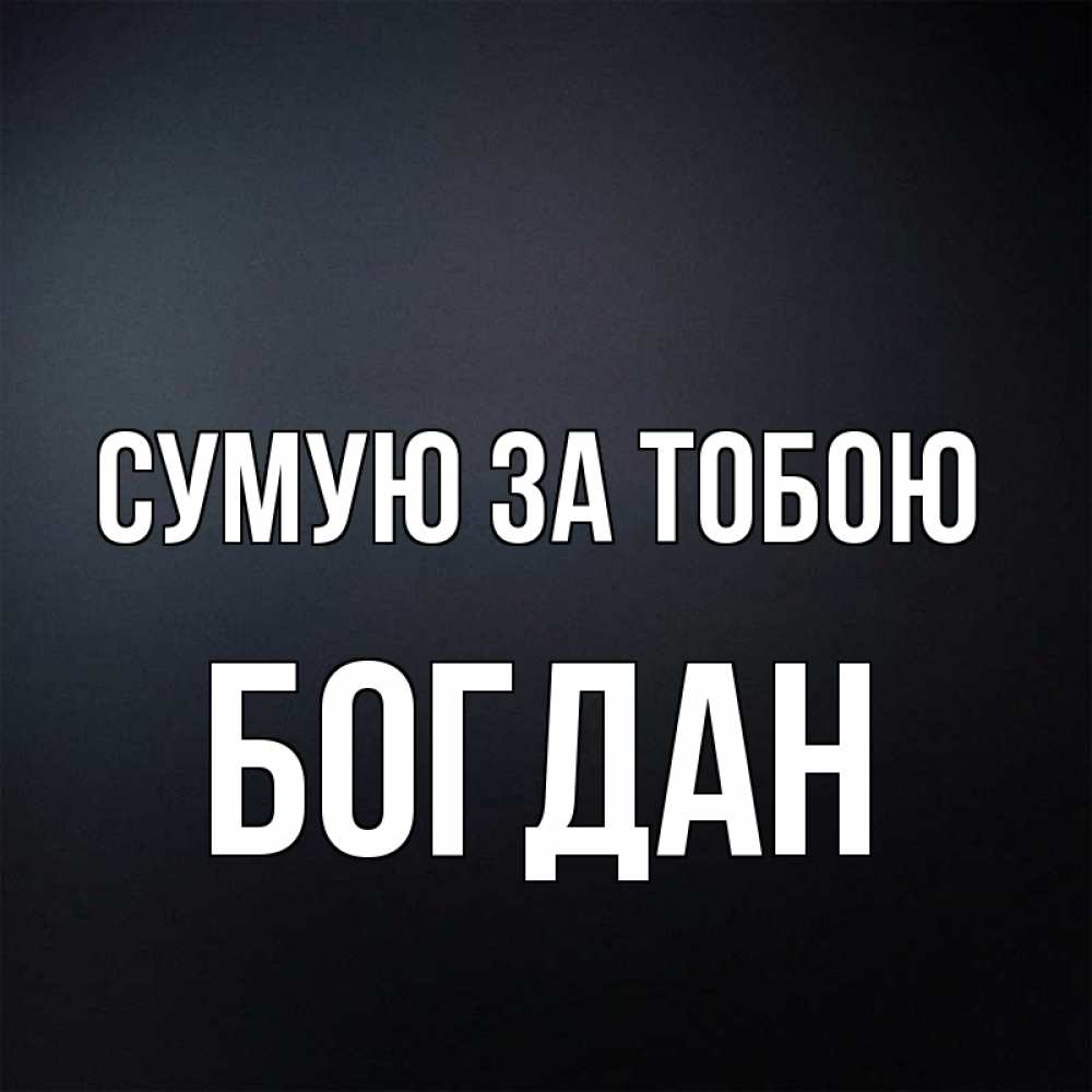Открытка на каждый день з підписом, Богдан Сумую за тобою с подписью Прикольна листівка з побажанням онлайн скачати безкоштовно 