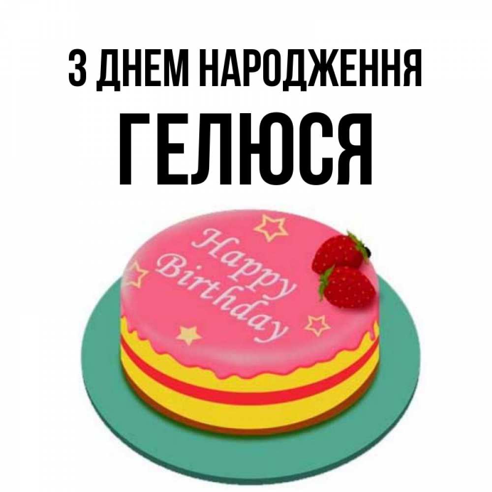 Открытка на каждый день з підписом, Гелюся З Днем народження торт, клубника, днюха Прикольна листівка з побажанням онлайн скачати безкоштовно 