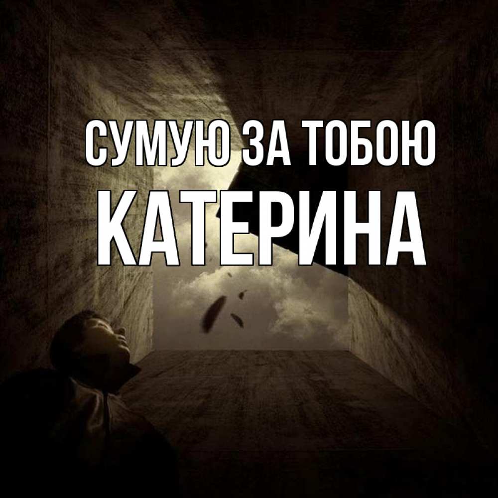 Открытка на каждый день з підписом, Катерина Сумую за тобою тут Прикольна листівка з побажанням онлайн скачати безкоштовно 