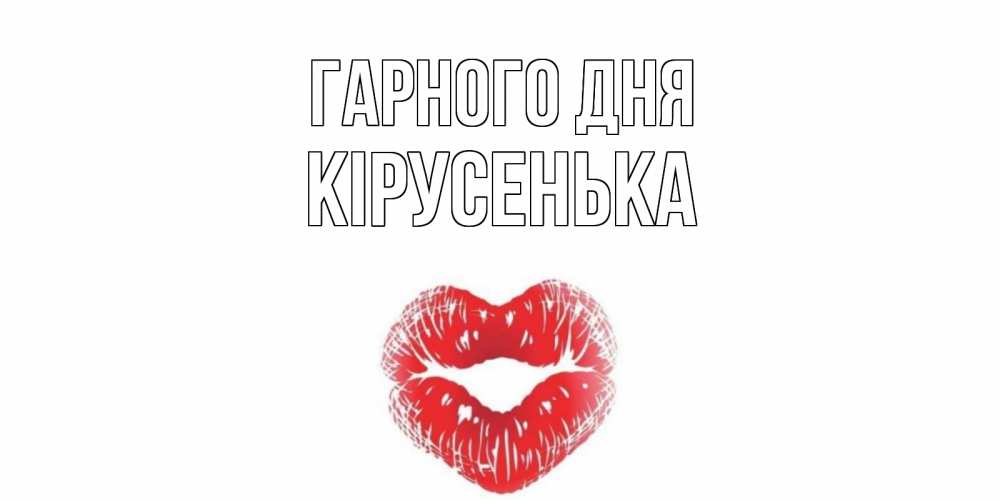 Открытка на каждый день з підписом, Кірусенька Гарного дня Поцелуй Прикольна листівка з побажанням онлайн скачати безкоштовно 