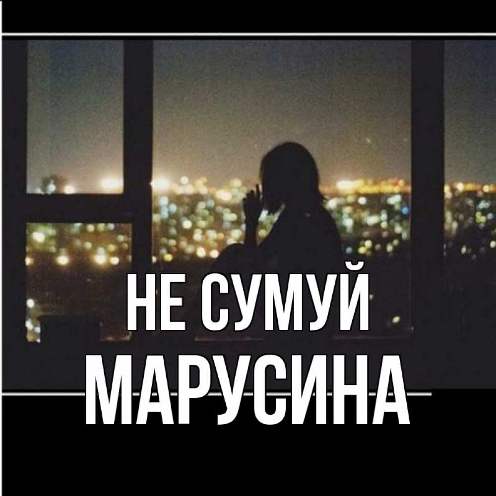 Открытка на каждый день з підписом, Марусина Не сумуй смотрит на ночной город Прикольна листівка з побажанням онлайн скачати безкоштовно 