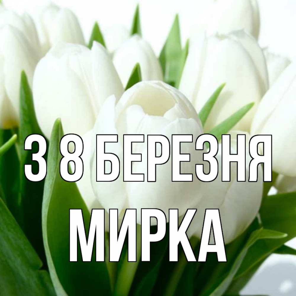 Открытка на каждый день з підписом, Мирка З 8 БЕРЕЗНЯ цветы Прикольна листівка з побажанням онлайн скачати безкоштовно 