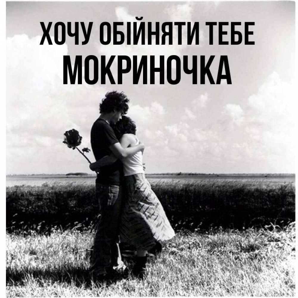 Открытка на каждый день з підписом, Мокриночка Хочу обійняти тебе чернобелое фото Прикольна листівка з побажанням онлайн скачати безкоштовно 