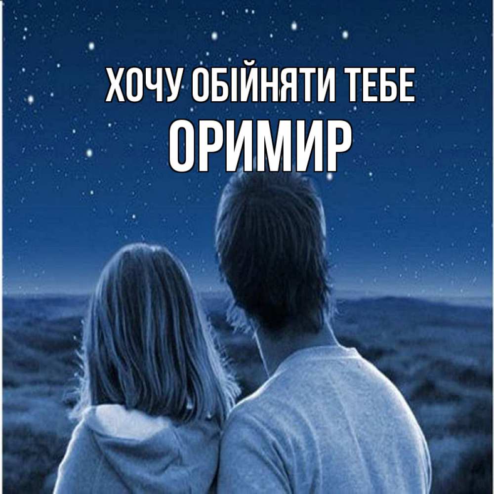 Открытка на каждый день з підписом, Оримир Хочу обійняти тебе парень с девушкой смотрят на звезды Прикольна листівка з побажанням онлайн скачати безкоштовно 
