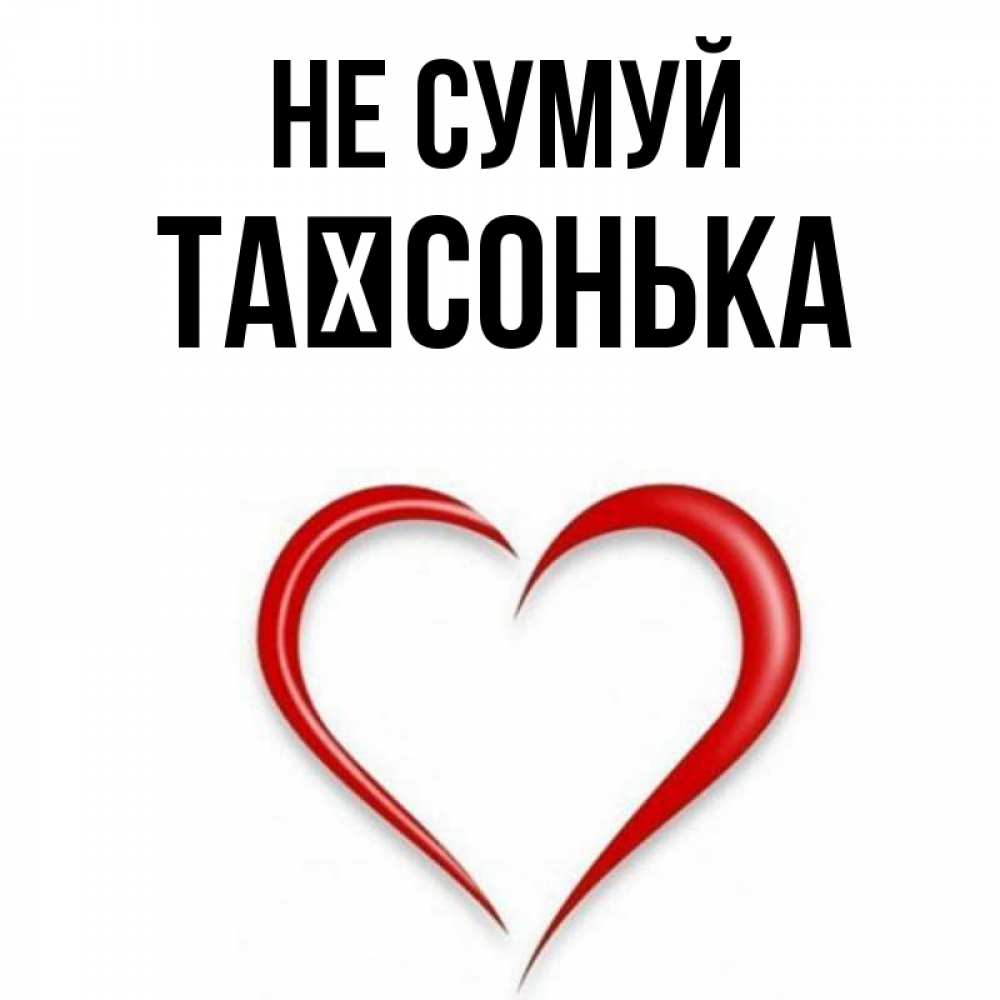 Открытка на каждый день з підписом, Таїсонька Не сумуй для любимой Прикольна листівка з побажанням онлайн скачати безкоштовно 