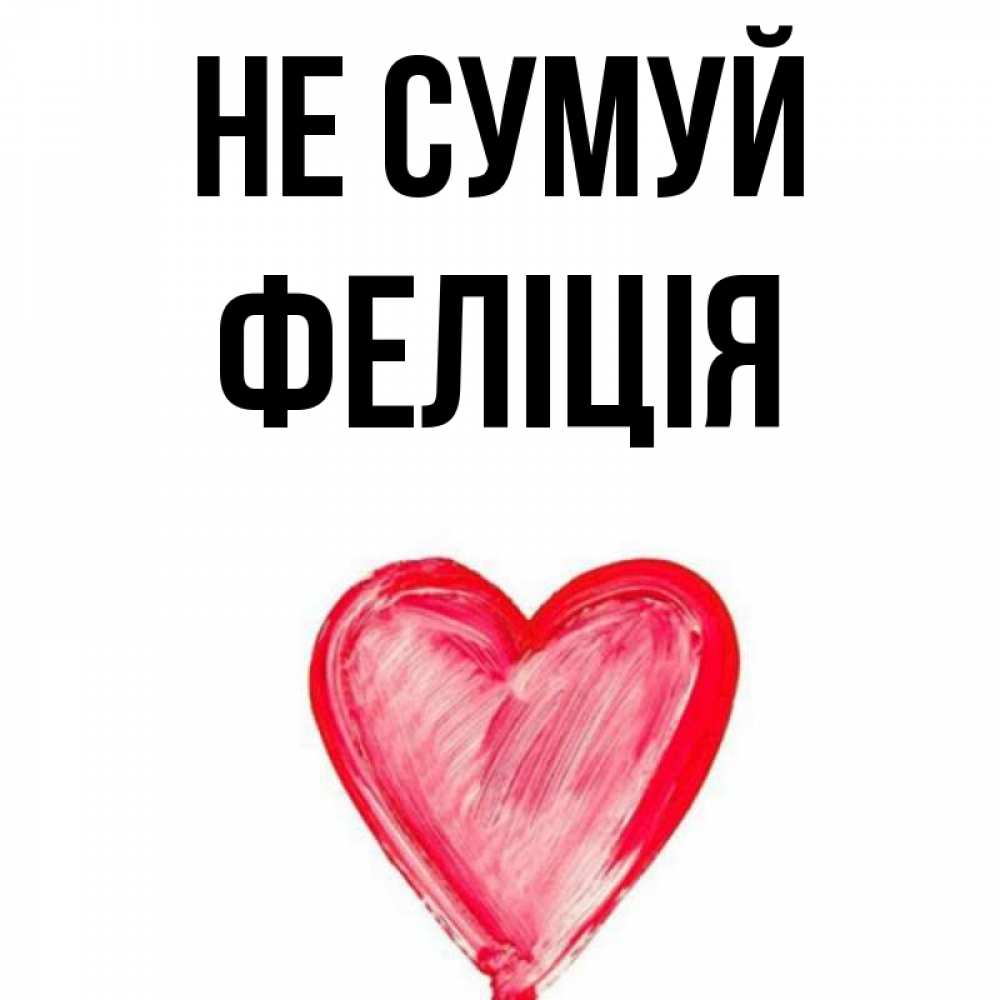 Открытка на каждый день з підписом, Феліція Не сумуй сердечко Прикольна листівка з побажанням онлайн скачати безкоштовно 