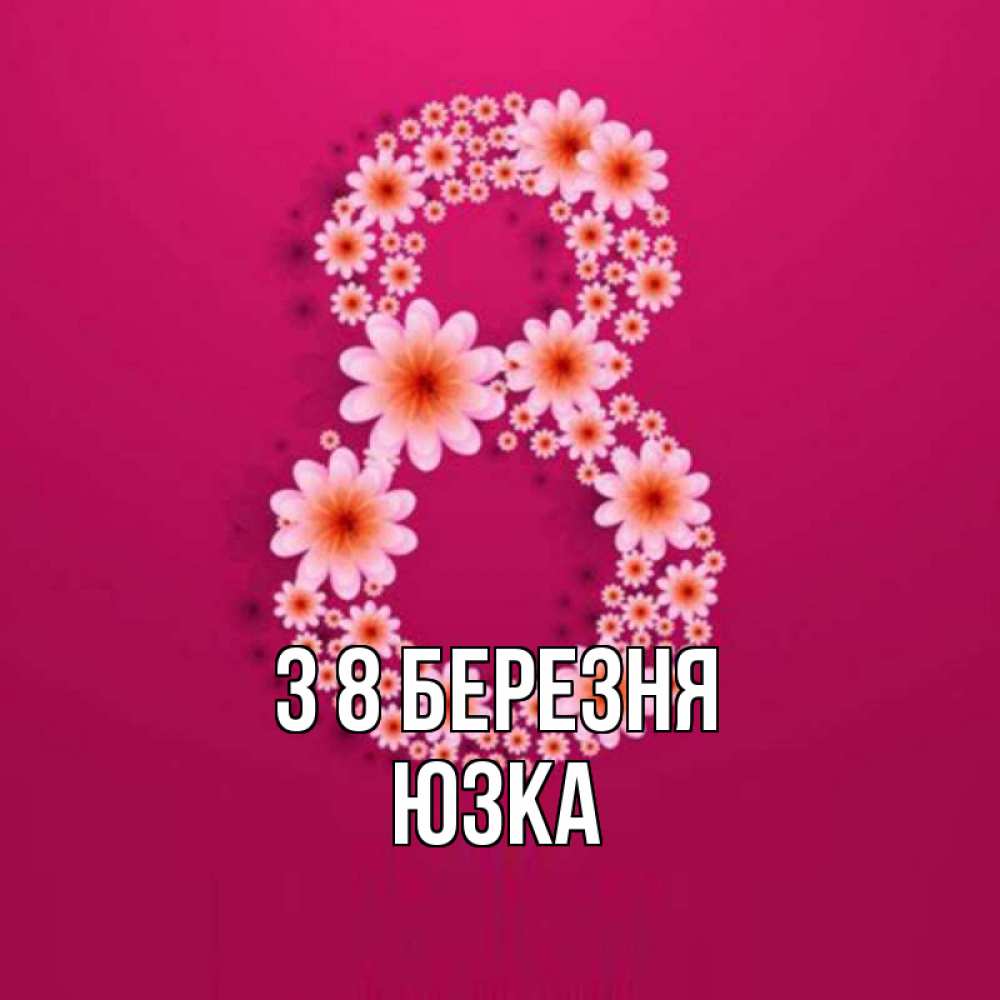 Открытка на каждый день з підписом, Юзка З 8 БЕРЕЗНЯ цветы в виде цифры восемь Прикольна листівка з побажанням онлайн скачати безкоштовно 
