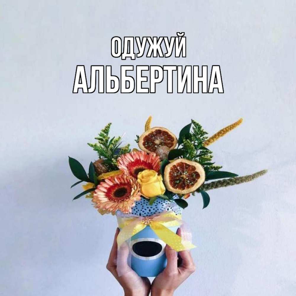 Открытка на каждый день з підписом, Альбертина Одужуй в руках букет полезный Прикольна листівка з побажанням онлайн скачати безкоштовно 