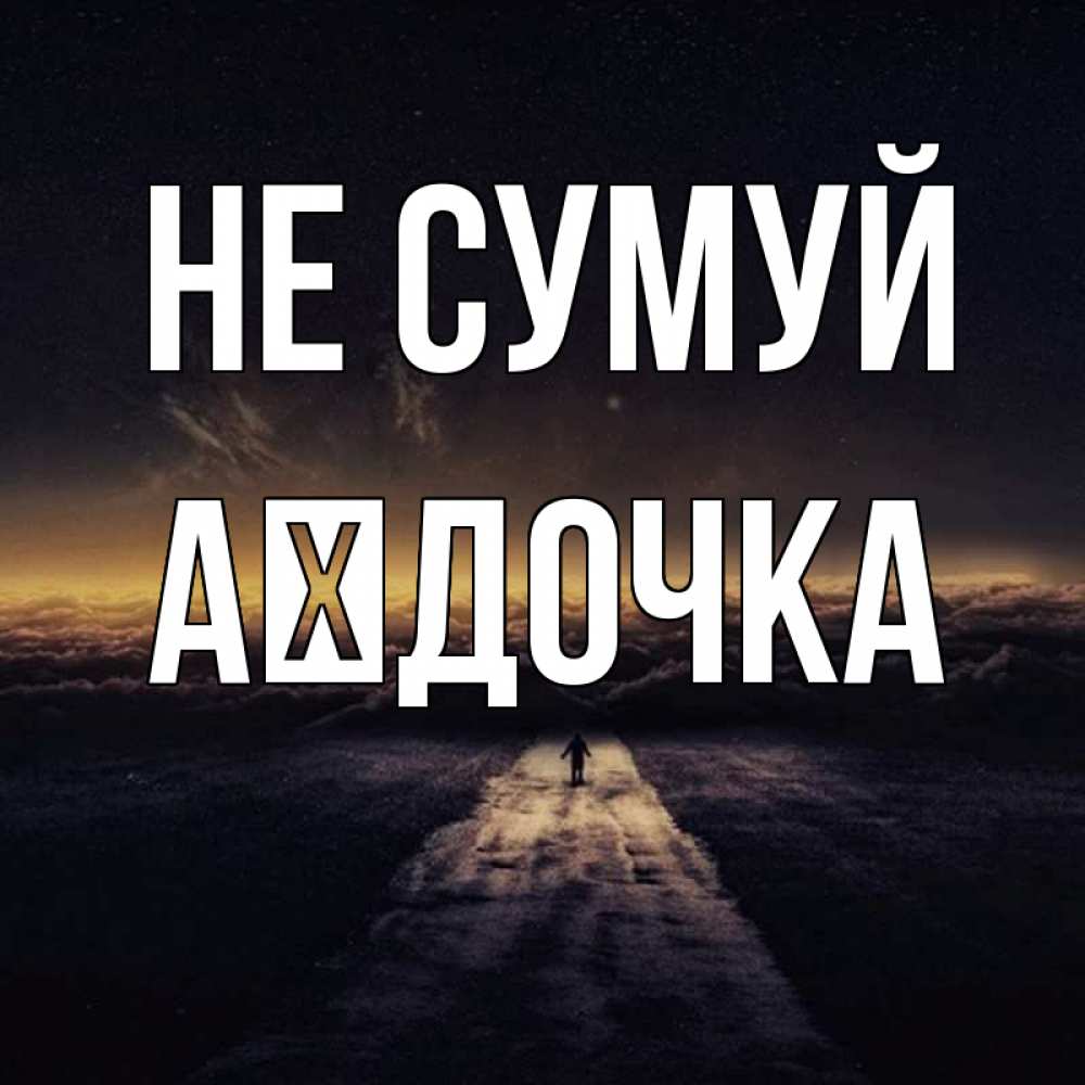 Открытка на каждый день з підписом, Аїдочка Не сумуй дорога в никуда Прикольна листівка з побажанням онлайн скачати безкоштовно 