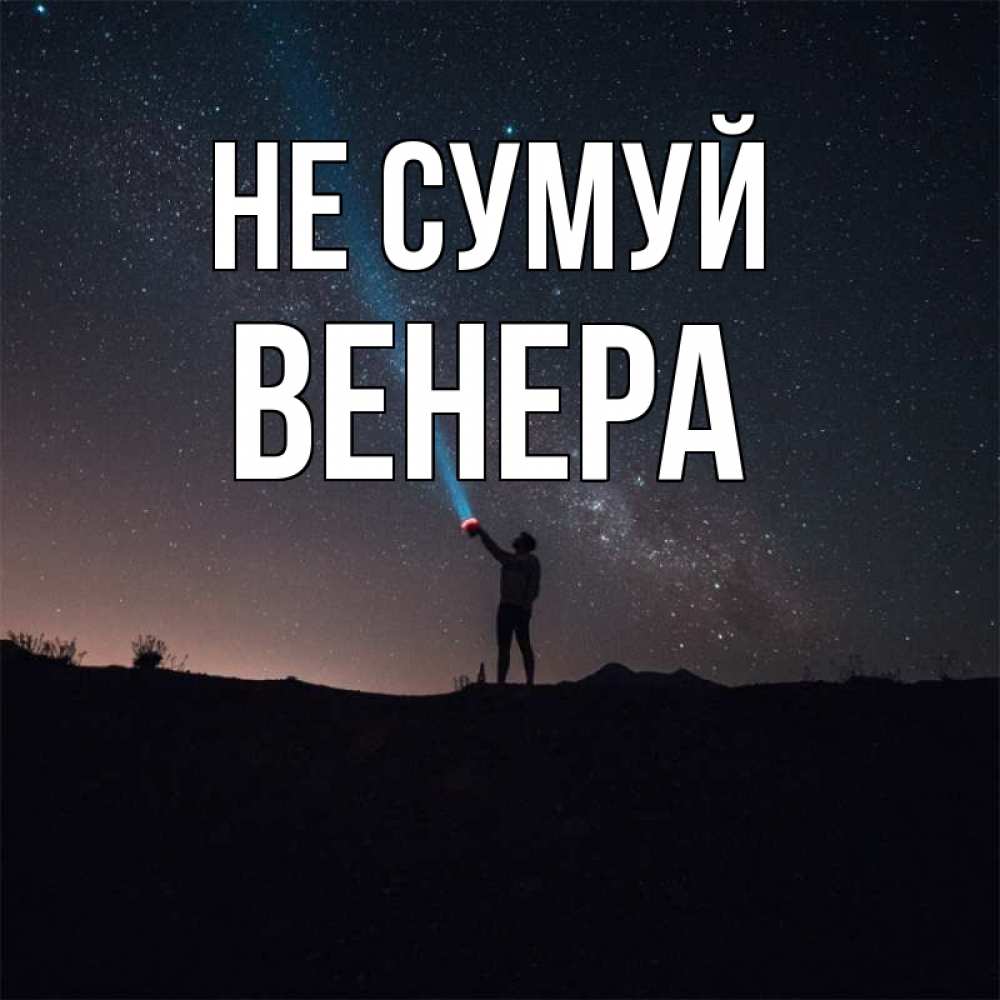 Открытка на каждый день з підписом, Венера Не сумуй луч света и млечный путь Прикольна листівка з побажанням онлайн скачати безкоштовно 