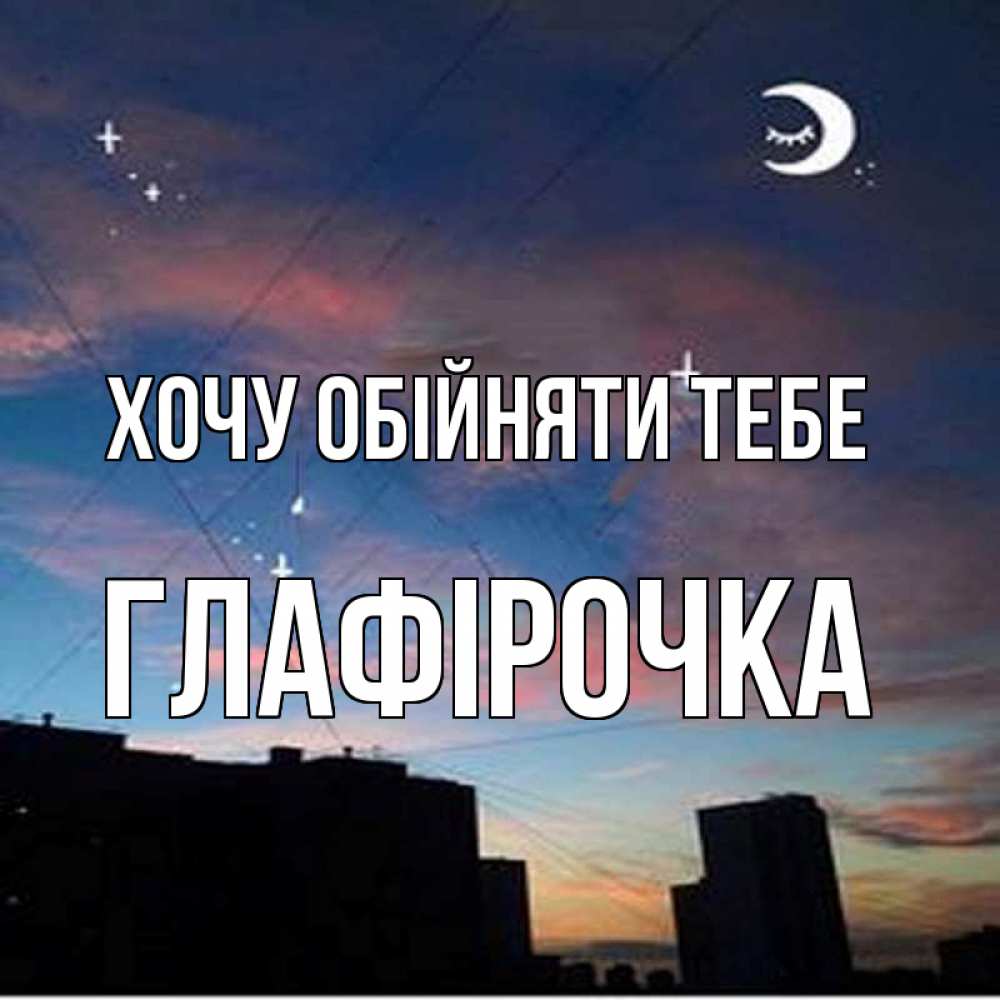 Открытка на каждый день з підписом, Глафірочка Хочу обійняти тебе звездное небо Прикольна листівка з побажанням онлайн скачати безкоштовно 