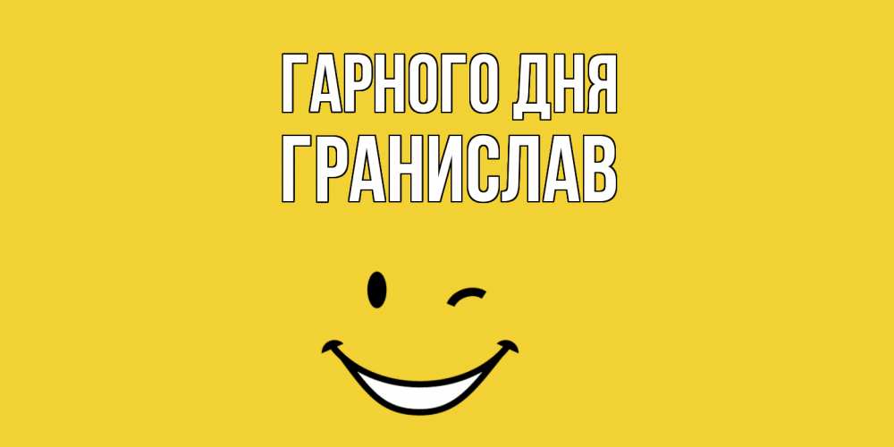 Открытка на каждый день з підписом, Гранислав Гарного дня позитивного дня Прикольна листівка з побажанням онлайн скачати безкоштовно 