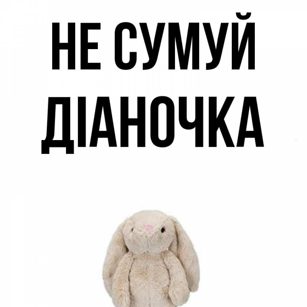 Открытка на каждый день з підписом, Діаночка Не сумуй детская игрушка зайчика Прикольна листівка з побажанням онлайн скачати безкоштовно 