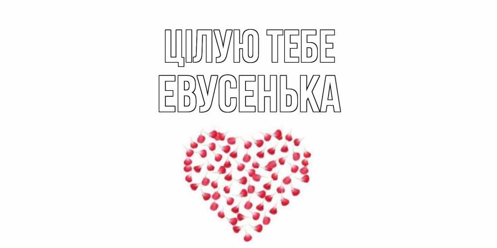 Открытка на каждый день з підписом, Евусенька Цілую тебе сердце Прикольна листівка з побажанням онлайн скачати безкоштовно 