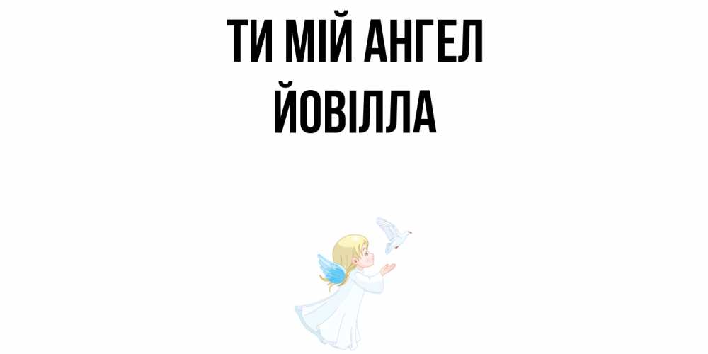 Открытка на каждый день з підписом, Йовілла Ти мій ангел ангел, голубь Прикольна листівка з побажанням онлайн скачати безкоштовно 