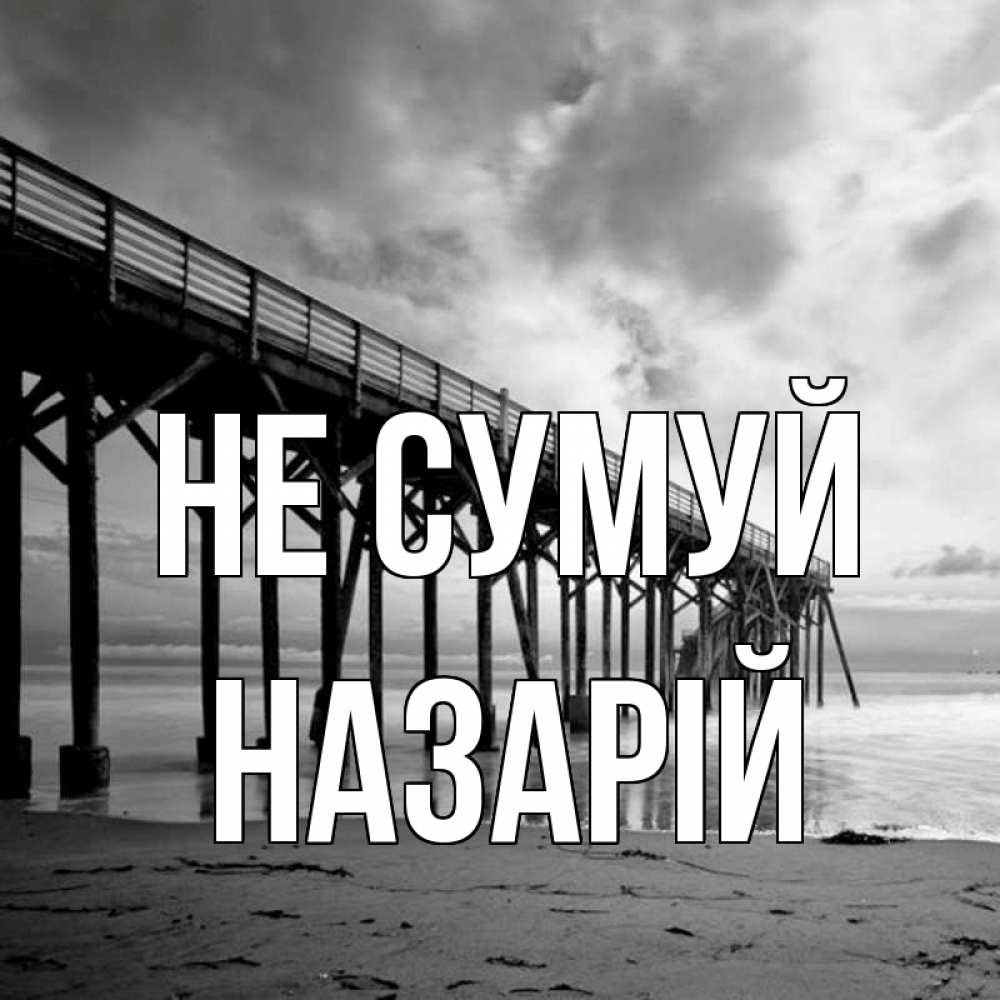 Открытка на каждый день з підписом, Назарій Не сумуй вода и пляж под мостом Прикольна листівка з побажанням онлайн скачати безкоштовно 