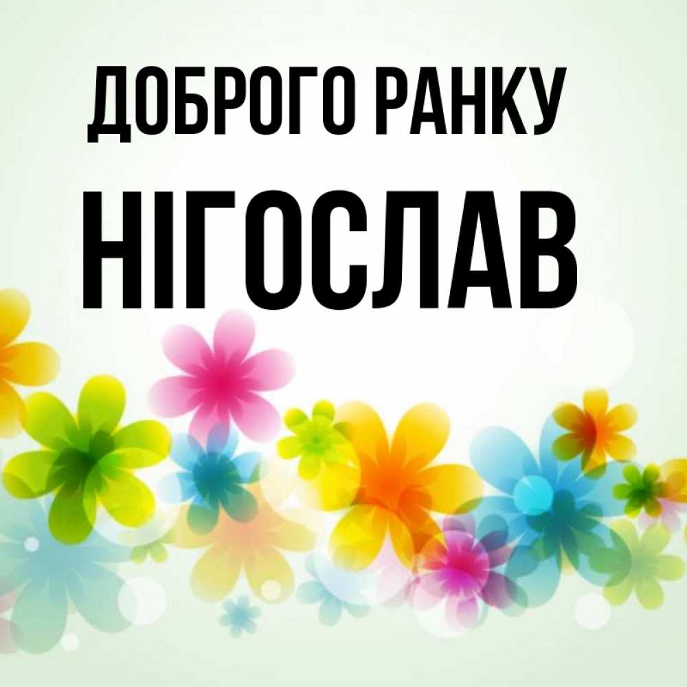 Открытка на каждый день з підписом, Нігослав Доброго ранку позитивные цветочки Прикольна листівка з побажанням онлайн скачати безкоштовно 