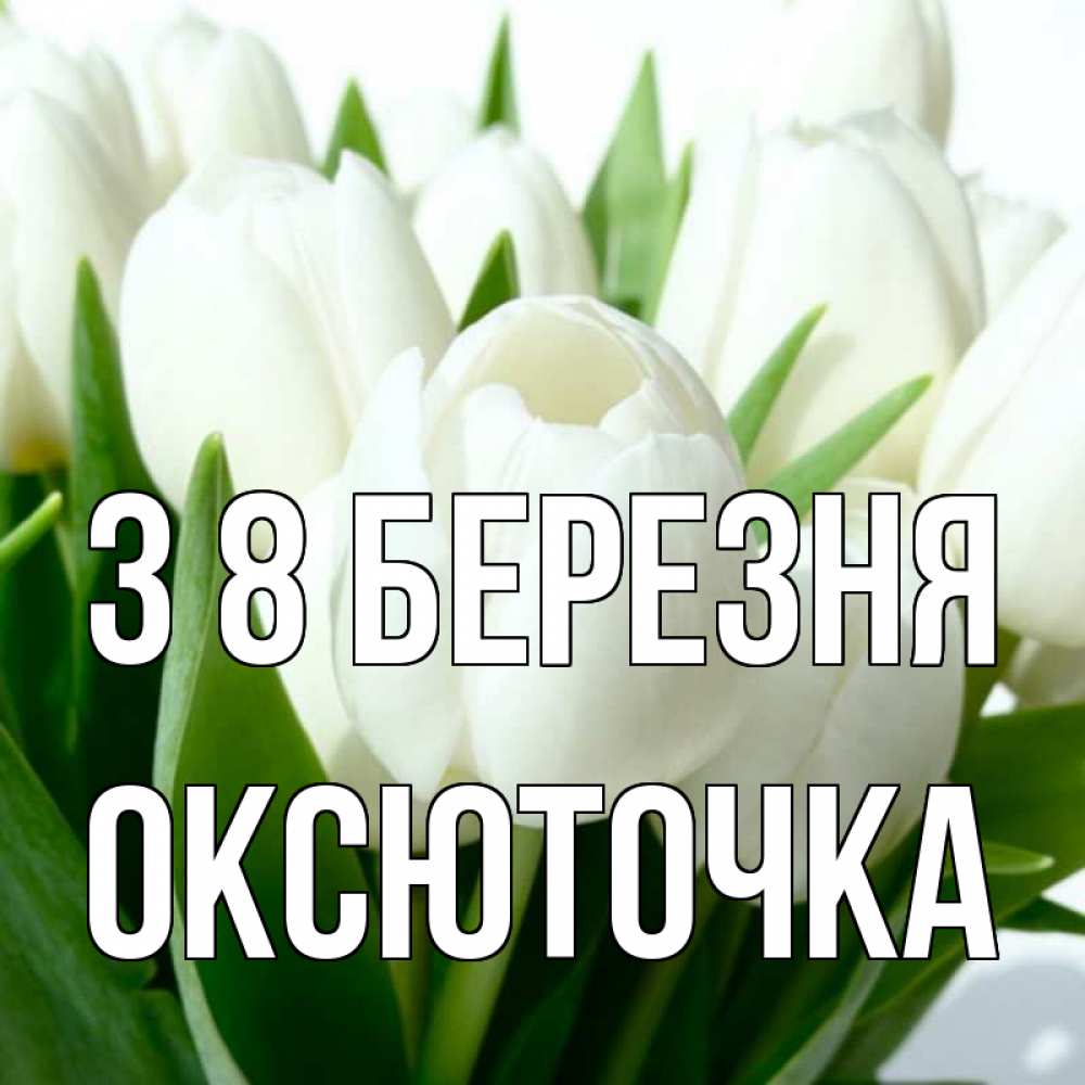 Открытка на каждый день з підписом, Оксюточка З 8 БЕРЕЗНЯ цветы Прикольна листівка з побажанням онлайн скачати безкоштовно 