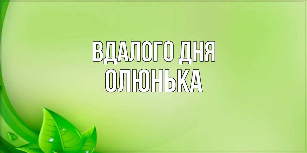 Открытка на каждый день з підписом, Олюнька Вдалого дня зеленая тема Прикольна листівка з побажанням онлайн скачати безкоштовно 