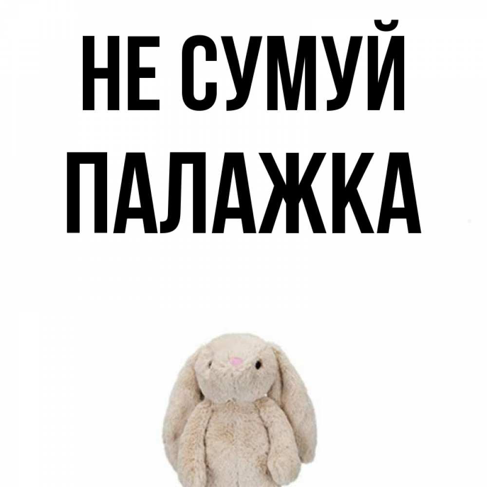 Открытка на каждый день з підписом, Палажка Не сумуй детская игрушка зайчика Прикольна листівка з побажанням онлайн скачати безкоштовно 