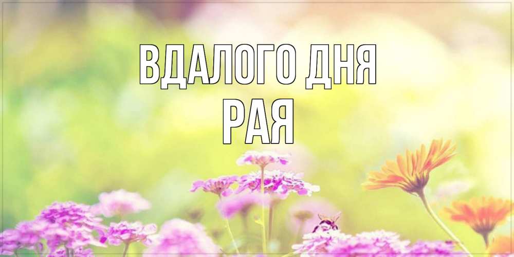 Открытка на каждый день з підписом, Рая Вдалого дня красивая открытка с летней темой Прикольна листівка з побажанням онлайн скачати безкоштовно 