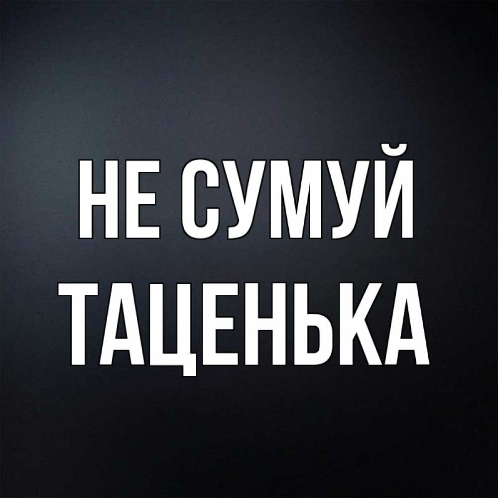 Открытка на каждый день з підписом, Таценька Не сумуй Градиент серый Прикольна листівка з побажанням онлайн скачати безкоштовно 