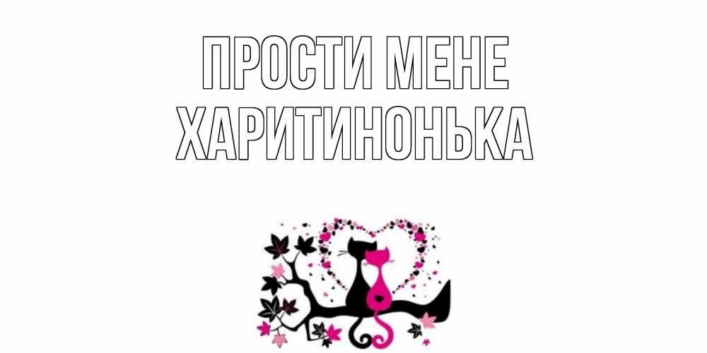 Открытка на каждый день з підписом, Харитинонька Прости мене коты Прикольна листівка з побажанням онлайн скачати безкоштовно 