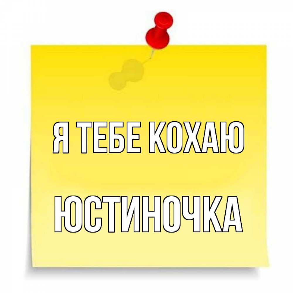 Открытка на каждый день з підписом, Юстиночка Я тебе кохаю ноте Прикольна листівка з побажанням онлайн скачати безкоштовно 