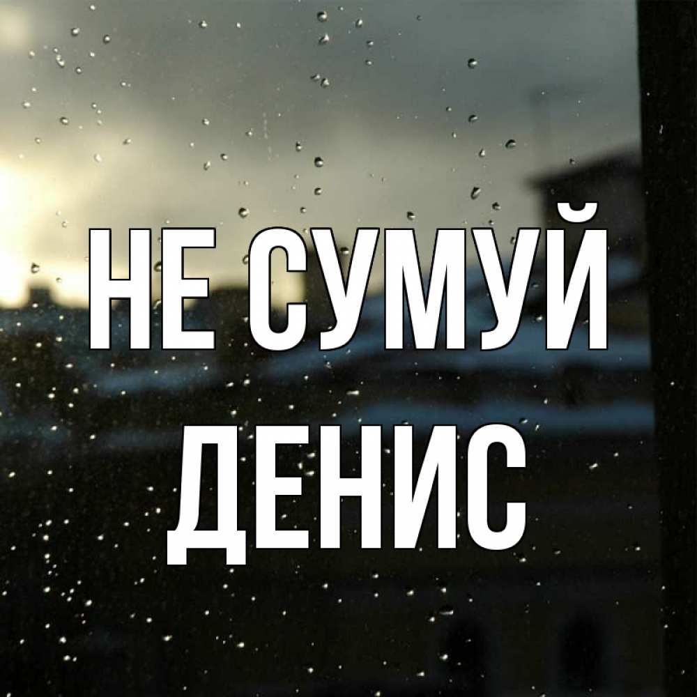 Открытка на каждый день з підписом, Денис Не сумуй вид на крыши Прикольна листівка з побажанням онлайн скачати безкоштовно 