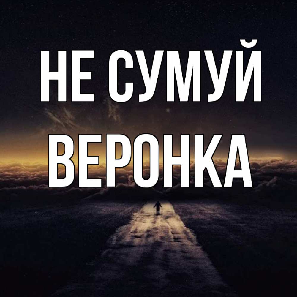 Открытка на каждый день з підписом, Веронка Не сумуй дорога в никуда Прикольна листівка з побажанням онлайн скачати безкоштовно 