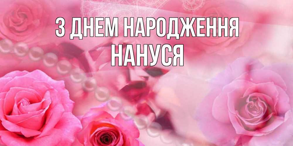 Открытка на каждый день з підписом, Нануся З Днем народження открытка с розами и жемчугом Прикольна листівка з побажанням онлайн скачати безкоштовно 
