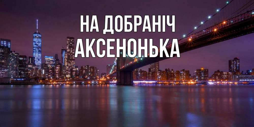 Открытка на каждый день з підписом, Аксенонька На добраніч ночной мост Прикольна листівка з побажанням онлайн скачати безкоштовно 