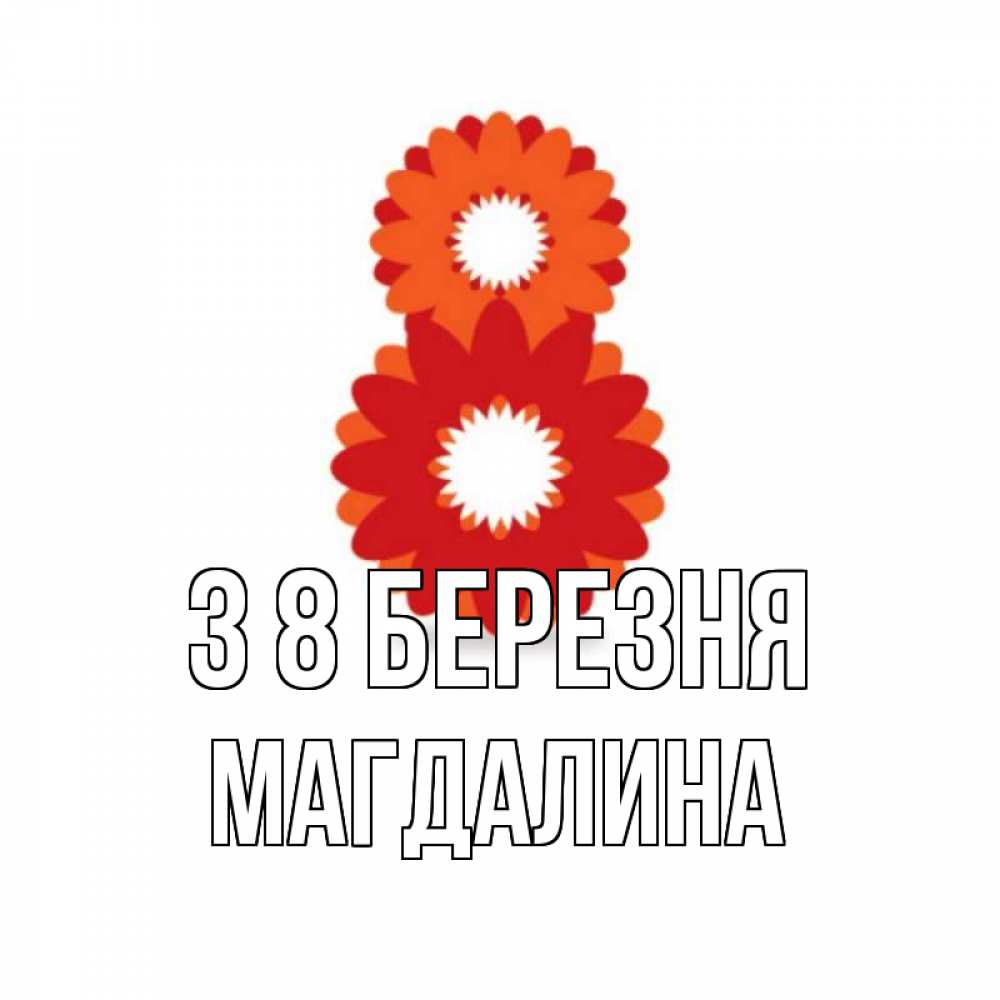 Открытка на каждый день з підписом, Магдалина З 8 БЕРЕЗНЯ восьмерка из лепестков Прикольна листівка з побажанням онлайн скачати безкоштовно 