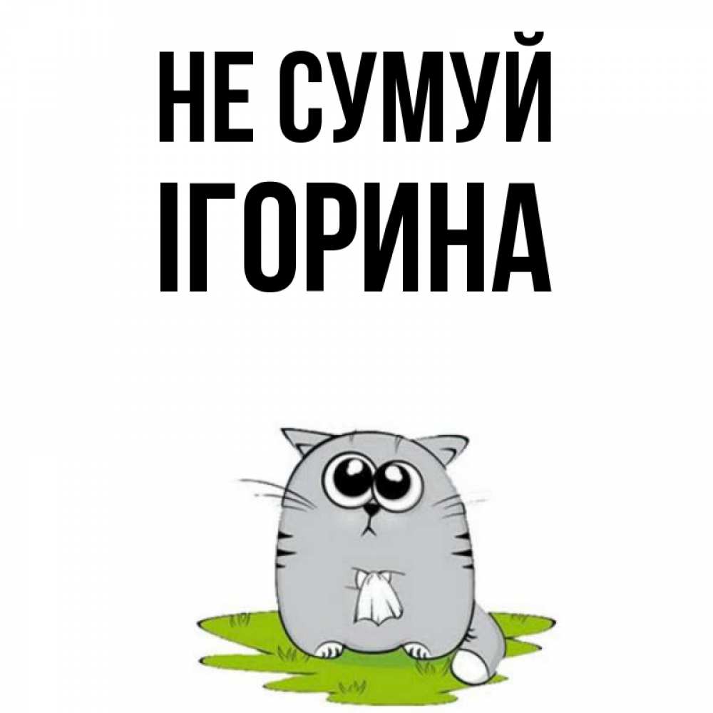 Открытка на каждый день з підписом, Ігорина Не сумуй грустный котяра Прикольна листівка з побажанням онлайн скачати безкоштовно 