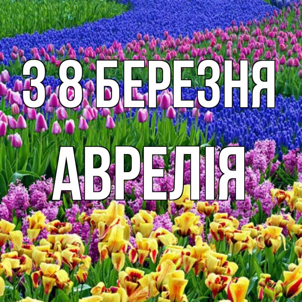 Открытка на каждый день з підписом, Аврелія З 8 БЕРЕЗНЯ цветы Прикольна листівка з побажанням онлайн скачати безкоштовно 