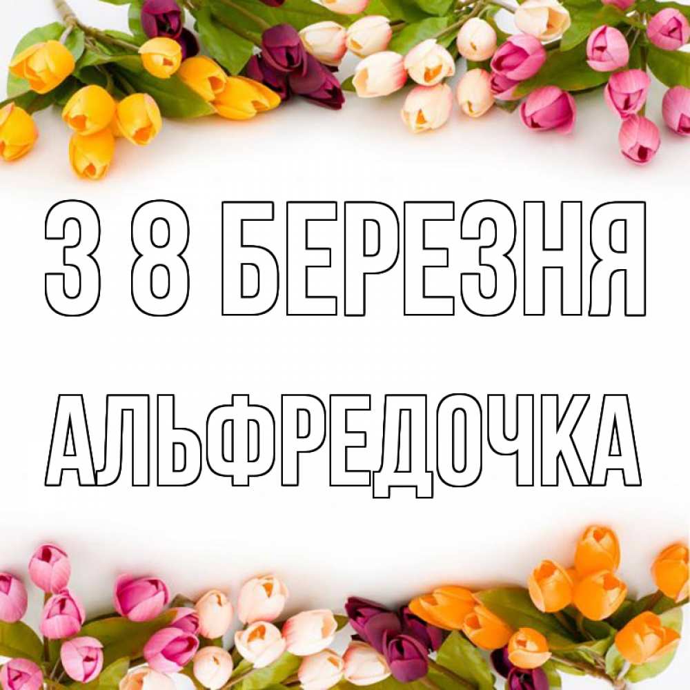 Открытка на каждый день з підписом, Альфредочка З 8 БЕРЕЗНЯ весна март Прикольна листівка з побажанням онлайн скачати безкоштовно 