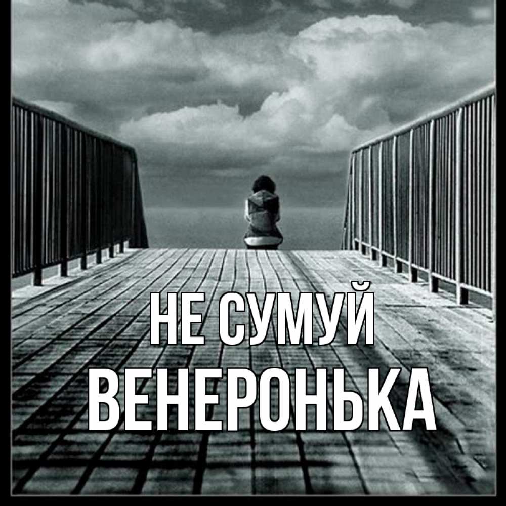 Открытка на каждый день з підписом, Венеронька Не сумуй облака пирс забор 1 Прикольна листівка з побажанням онлайн скачати безкоштовно 